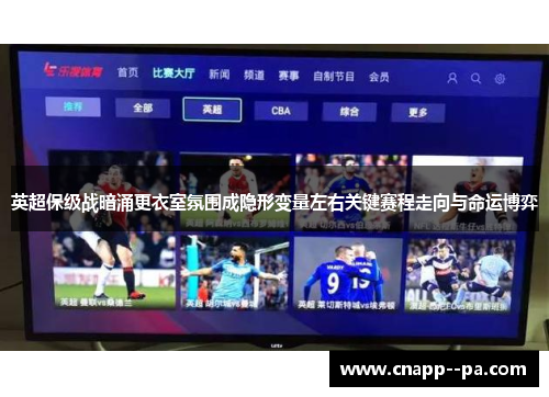 英超保级战暗涌更衣室氛围成隐形变量左右关键赛程走向与命运博弈 英超保级战暗涌更衣室氛围成隐形变量左右关键赛程走向与命运博弈