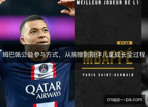 姆巴佩公益参与方式，从捐赠到陪伴儿童成长全过程