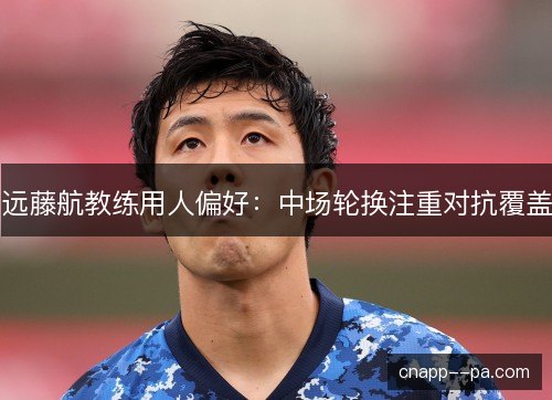 远藤航教练用人偏好：中场轮换注重对抗覆盖