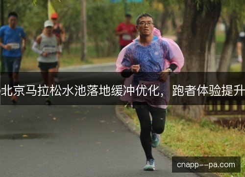 北京马拉松水池落地缓冲优化，跑者体验提升